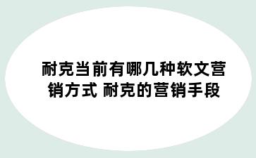耐克当前有哪几种软文营销方式 耐克的营销手段